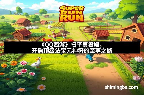 《QQ西游》扫平真君殿，开启顶级法宝元神符的至尊之路