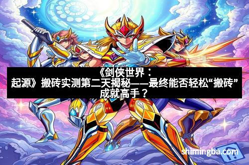 《剑侠世界：起源》搬砖实测第二天揭秘——最终能否轻松“搬砖”成就高手？